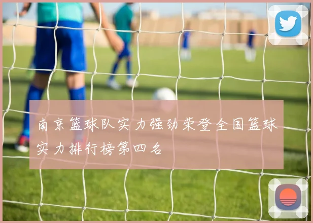 南京篮球队实力强劲荣登全国篮球实力排行榜第四名