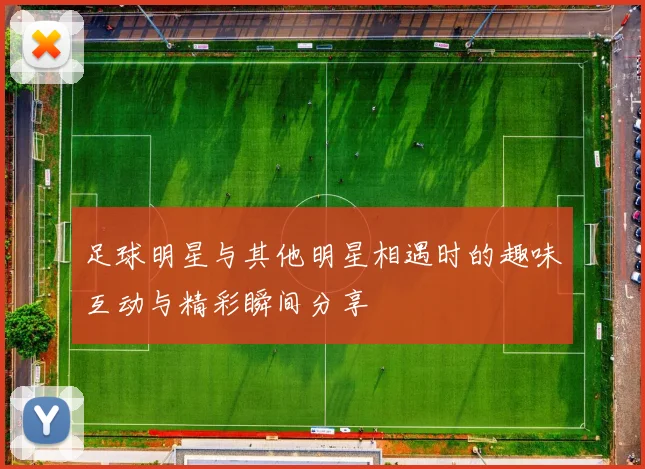 足球明星与其他明星相遇时的趣味互动与精彩瞬间分享