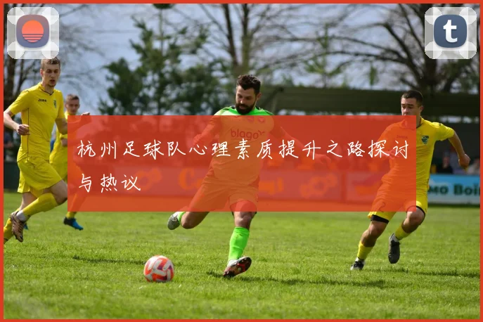 杭州足球队心理素质提升之路探讨与热议
