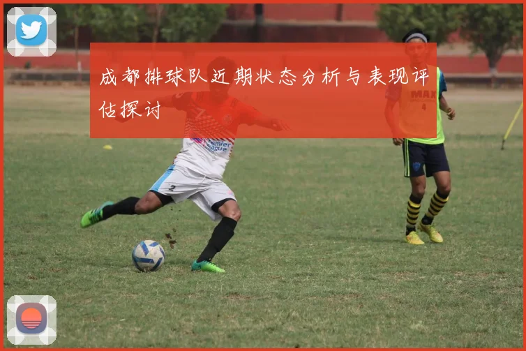 成都排球队近期状态分析与表现评估探讨