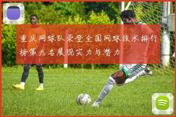 重庆网球队荣登全国网球技术排行榜第九名展现实力与潜力