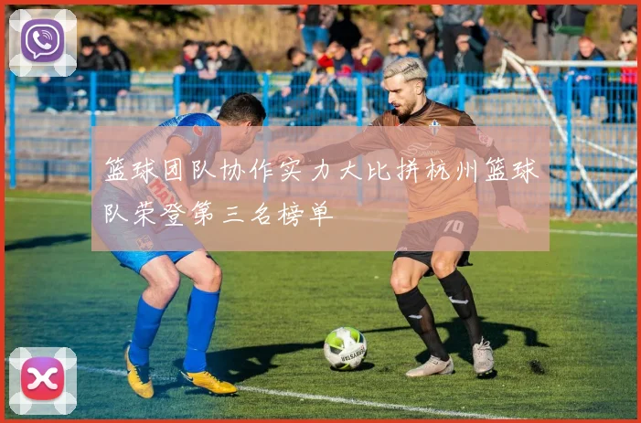 篮球团队协作实力大比拼杭州篮球队荣登第三名榜单