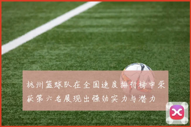 杭州篮球队在全国速度排行榜中荣获第六名展现出强劲实力与潜力