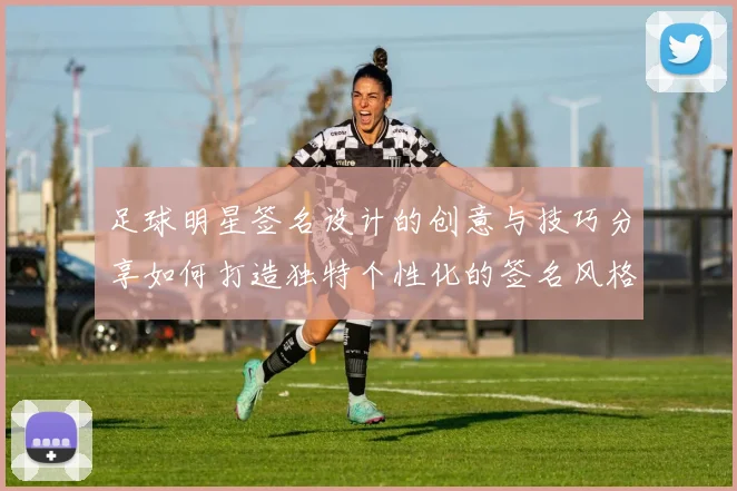 足球明星签名设计的创意与技巧分享如何打造独特个性化的签名风格