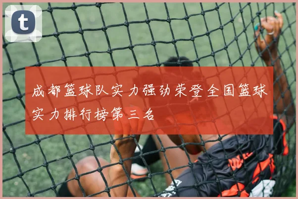 成都篮球队实力强劲荣登全国篮球实力排行榜第三名