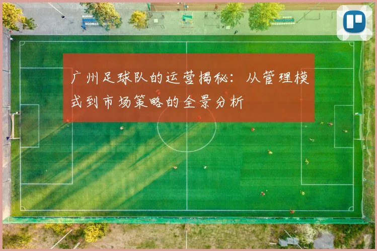 广州足球队的运营揭秘：从管理模式到市场策略的全景分析