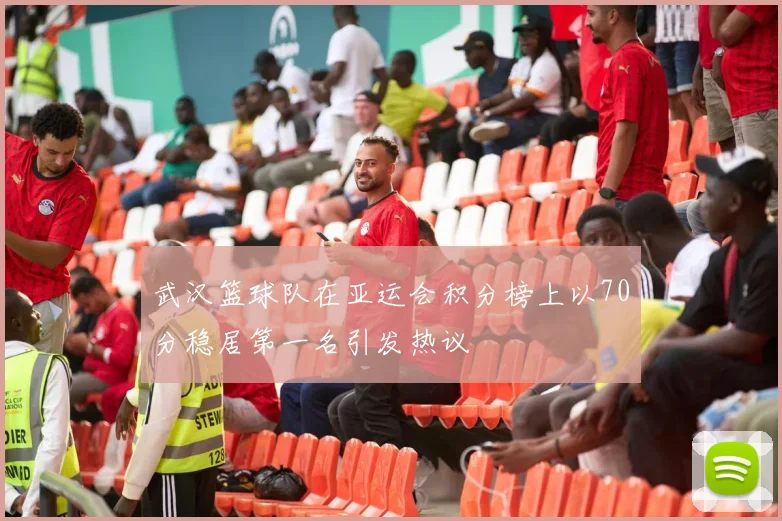 武汉篮球队在亚运会积分榜上以70分稳居第一名引发热议