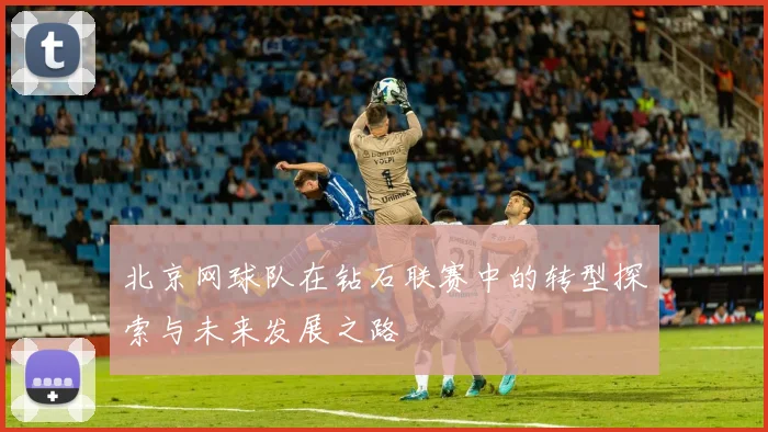 北京网球队在钻石联赛中的转型探索与未来发展之路