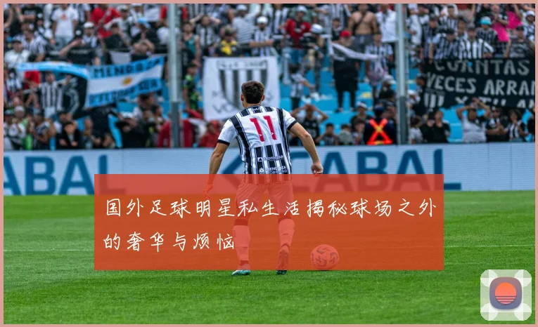 国外足球明星私生活揭秘球场之外的奢华与烦恼