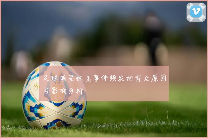 足球明星休克事件频发的背后原因与影响分析