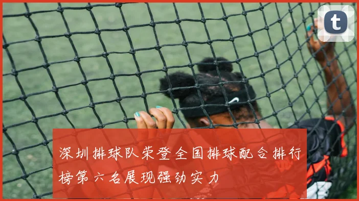 深圳排球队荣登全国排球配合排行榜第六名展现强劲实力