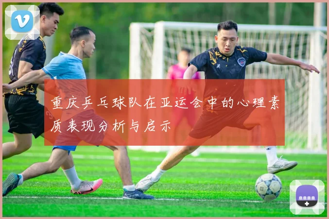 重庆乒乓球队在亚运会中的心理素质表现分析与启示