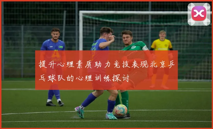 提升心理素质助力竞技表现北京乒乓球队的心理训练探讨