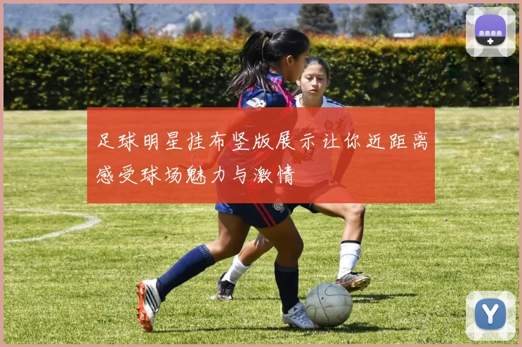 足球明星挂布竖版展示让你近距离感受球场魅力与激情