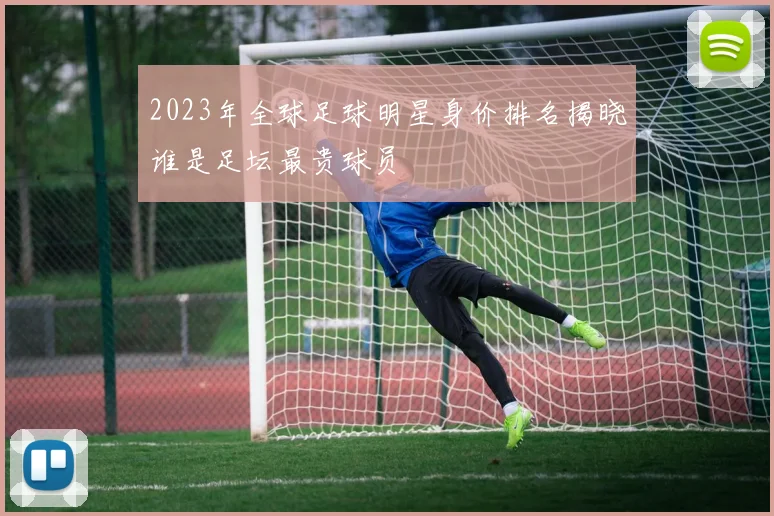 2023年全球足球明星身价排名揭晓谁是足坛最贵球员