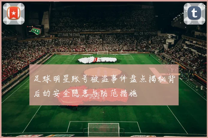 足球明星账号被盗事件盘点揭秘背后的安全隐患与防范措施