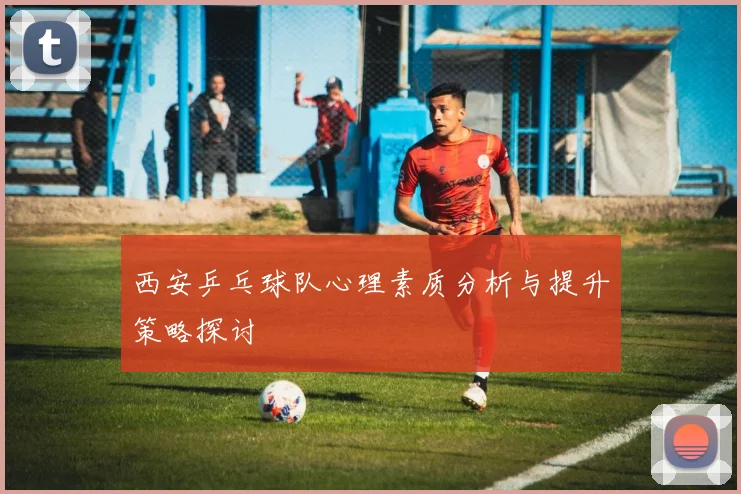 西安乒乓球队心理素质分析与提升策略探讨