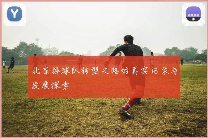 北京排球队转型之路的真实记录与发展探索