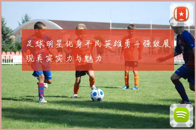 足球明星化身平民英雄勇斗强敌展现真实实力与魅力