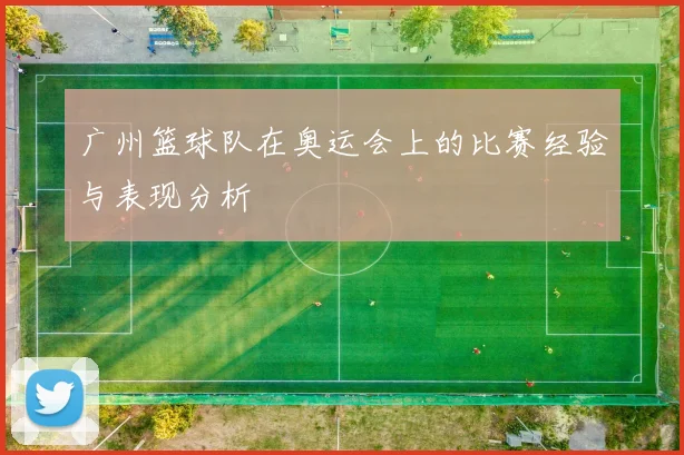 广州篮球队在奥运会上的比赛经验与表现分析