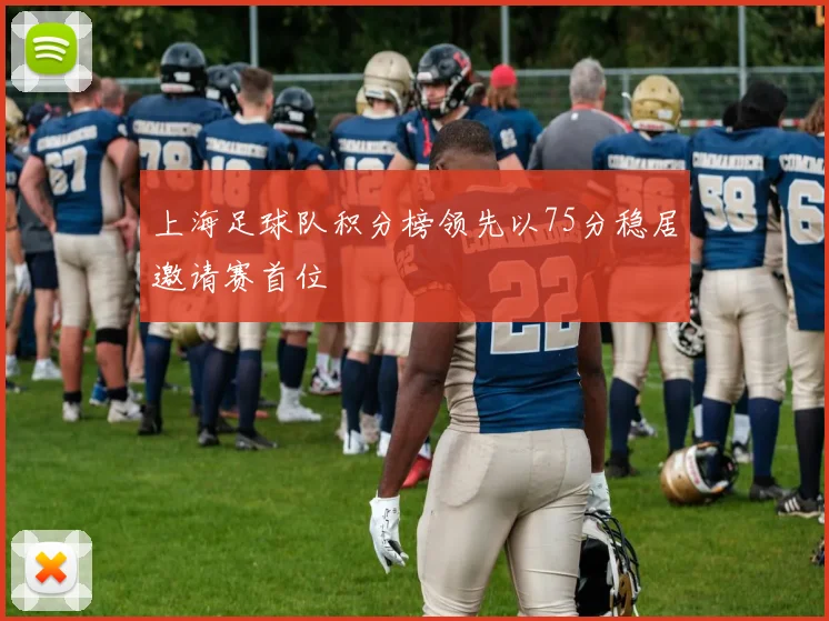 上海足球队积分榜领先以75分稳居邀请赛首位
