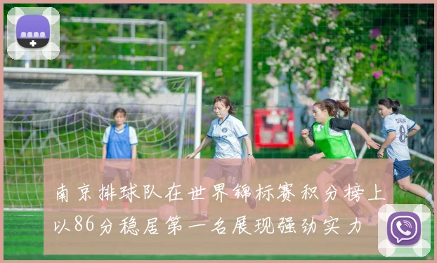 南京排球队在世界锦标赛积分榜上以86分稳居第一名展现强劲实力