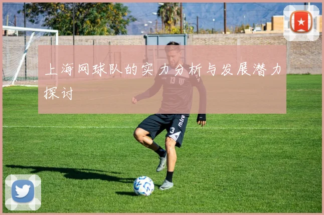 上海网球队的实力分析与发展潜力探讨