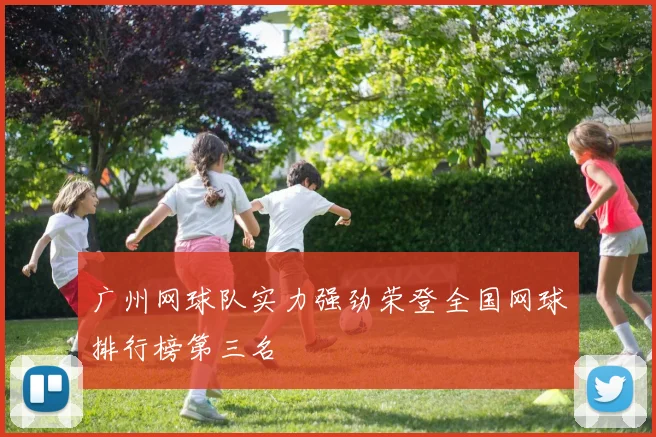 广州网球队实力强劲荣登全国网球排行榜第三名