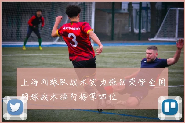 上海网球队战术实力强劲荣登全国网球战术排行榜第四位