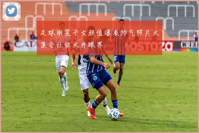 足球明星子女颜值爆表帅气照片大集合让你大开眼界