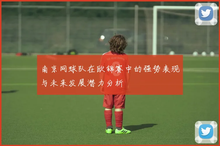 南京网球队在欧锦赛中的强势表现与未来发展潜力分析
