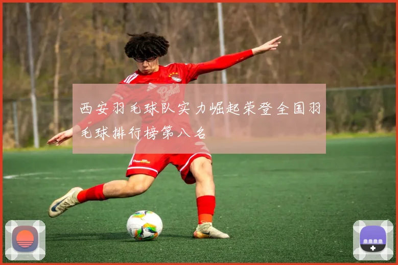 西安羽毛球队实力崛起荣登全国羽毛球排行榜第八名