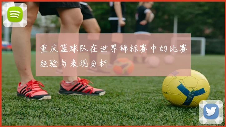 重庆篮球队在世界锦标赛中的比赛经验与表现分析