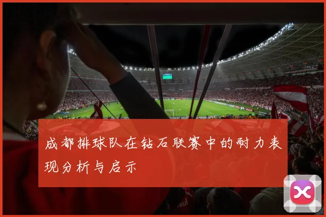 成都排球队在钻石联赛中的耐力表现分析与启示