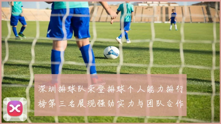 深圳排球队荣登排球个人能力排行榜第三名展现强劲实力与团队合作精神
