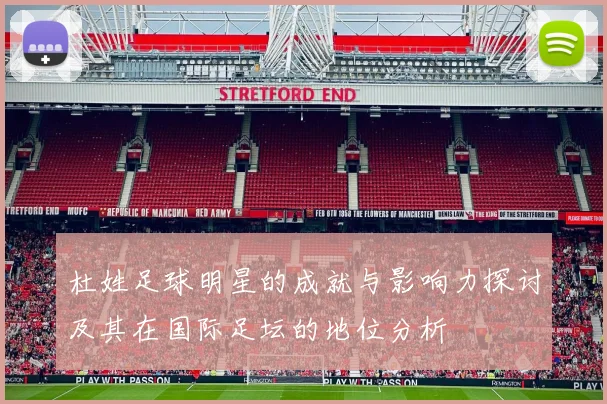 杜姓足球明星的成就与影响力探讨及其在国际足坛的地位分析