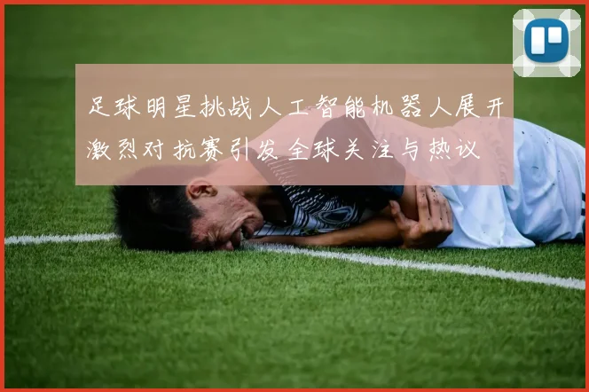 足球明星挑战人工智能机器人展开激烈对抗赛引发全球关注与热议