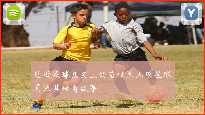 巴西足球历史上的首位黑人明星球员及其传奇故事