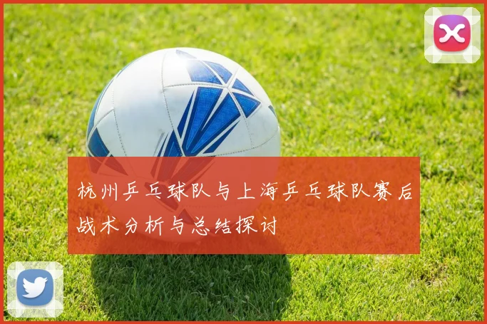 杭州乒乓球队与上海乒乓球队赛后战术分析与总结探讨