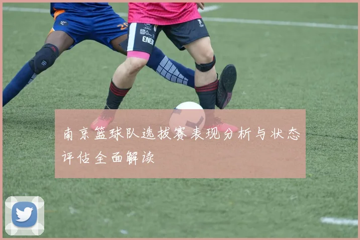 南京篮球队选拔赛表现分析与状态评估全面解读