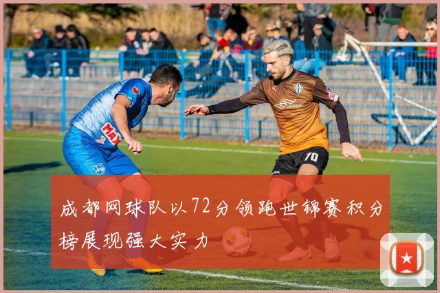 成都网球队以72分领跑世锦赛积分榜展现强大实力